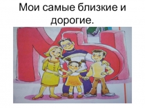 Презентация по внеклассному чтению Мои самые близкие и дорогие