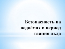 Презентация Безопасность на водоёмах в период таяния льда