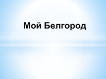 Презентация по православной культуре Мой Белгород (10 класс)