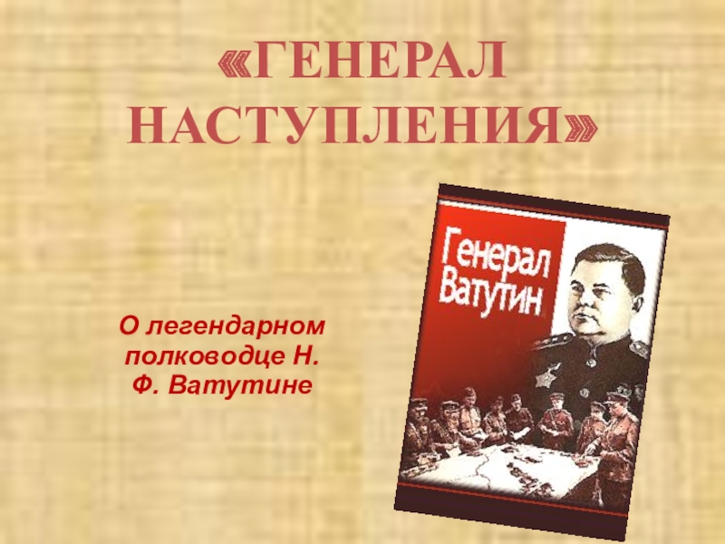 Генерал наступления. Вечер, посвященный 120-летию н.ф.Ватутина. Генерала наступления или генерал вперед кто это.