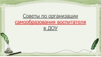 Презентация Советы по организации самообразования воспитателя в ДОУ