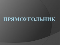 Презентация по математике на тему: Прямоугольник (2класс)