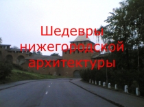 Презентация по истории Нижегородского края Шедевры Нижегородской архитектуры