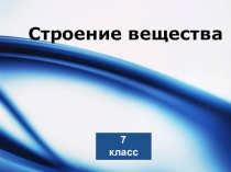 Презентация к урок физики  Строение вещества, закрепление материала, 7 класс.