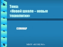 Презентация к семинару  Новой школе – новые технологии