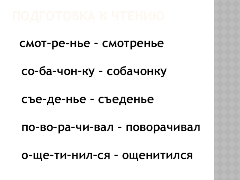 Подготовка к чтению смот–ре-нье – смотренье со–ба–чон–ку – собачонку съе–де–нье – съеденье по–во–ра–чи–вал – поворачивал о-ще–ти–нил–ся –