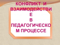 КОНФЛИКТ И ВЗАИМОДЕЙСТВИЕ В ПЕДАГОГИЧЕСКОМ ПРОЦЕССЕ