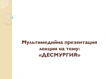 Мультимедийная презентация лекции на тему Десмургия