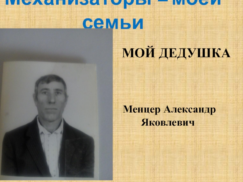 Механизаторы – моей семьи        МОЙ ДЕДУШКА  Менцер Александр