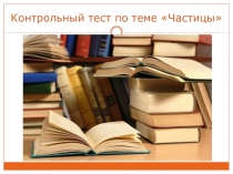 Презентация по русскому языку на тему Частица.Тест (7 класс)