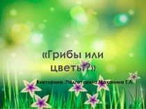 Презентация для внеурочного мероприятия Грибы или цветы