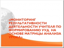 Мониторинг результативности деятельности учителя по формированию УУД на основе матрицы анализа урока