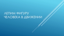 Презентация по изобразительному искусству на тему Лепим фигуру человека в движении (3 класс)