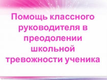 Помощь классного руководителя в преодолении школьной тревожности ученика