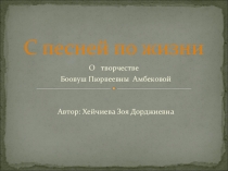 Презентация С песней по жизни О творчестве Боовуш Пюрвеевны Амбековой