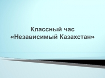 Классный час Независимый Казахстан