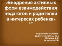 Внедрение активных форм взаимодействия педагогов и родителей в интересах ребенка