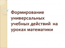 Презентация Формирование УУД на уроках математики