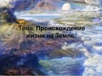 Презентация по биологии на тему Происхождение жизни на Земле