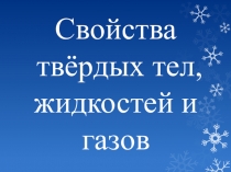 Презентация по физике Свойства твёрдых тел, жидкостей и газов