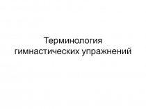 Презентация по физической культуре Терминология гимнастических упражнений (5 класс)