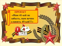 Проект - презентация Нам 41-ый не забыть, нам вечно славить 45-ый!!! (5-6лет)