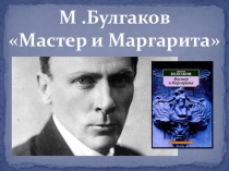 Презентация к урокам по изучению романа М.А.Булгакова Мастер и Маргарита