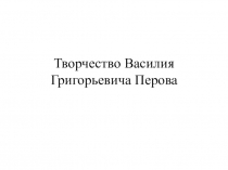 Презентация по ИЗО Творчество В.Г.Перова