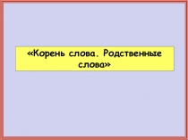 Презентация по русскому языку на тему: Корень
