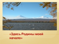 Презентация по истории Камчатки на тему:Здесь Родины моей начало