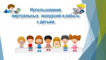Презентация Использование виртуальных экскурсий в работе с детьми