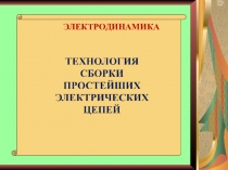 Презентация по физике Технология сборки простейших электрических цепей