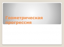 Презентация к уроку по теме Геометрическая прогрессия