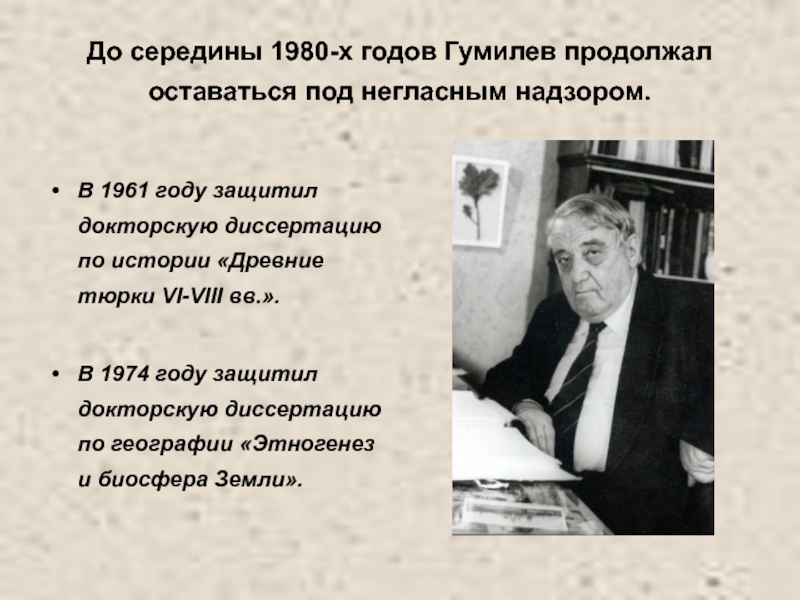 До середины 1980-х годов Гумилев продолжал оставаться под негласным надзором. В 1961 году защитил докторскую диссертацию по