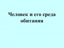 Презентация по ОБЖ на тему Человек и его среда обитания