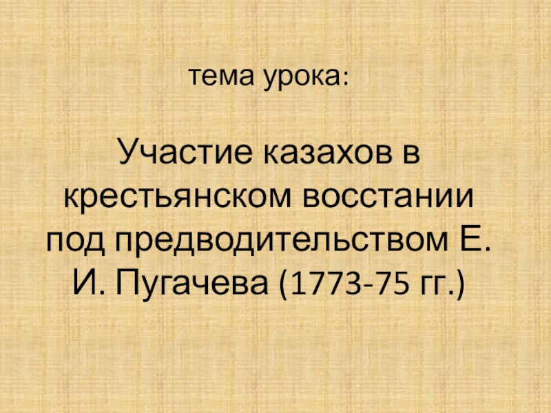 тема урока:   Участие казахов в крестьянском восстании под предводительством Е. И. Пугачева (1773-75 гг.)