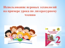 Использование игровых технологий Использование игровых технологий на примере урока по литературному чтению на примере урока по литературному чтению