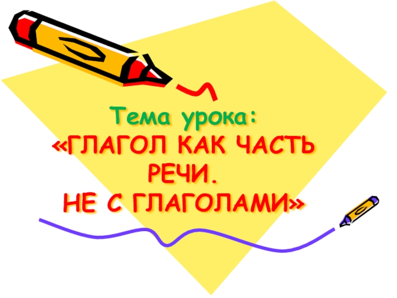 Тема урока: «ГЛАГОЛ КАК ЧАСТЬ РЕЧИ. НЕ С ГЛАГОЛАМИ»