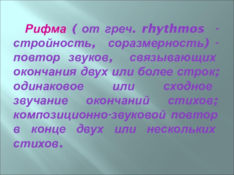 Рифма ( от греч. rhythmos - стройность, соразмерность) - повтор звуков, связывающих окончания двух или более строк;