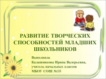 Презентация Развитие творческих способностей младших школьников
