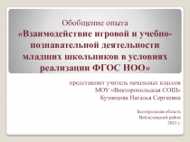 Презентация обобщения опыта на тему:Взаимодействие игровой и учебно-познавательной деятельности младших школьников в условиях реализации ФГОС НОО