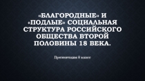 Презентация по истории на тему Благородные и подлые социальная структура российского общества второй половины 18 века. (8 класс)