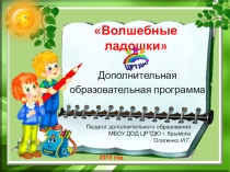 Презентация программы дополнительного образования ВОЛШЕБНЫЕ ЛАДОШКИ