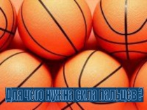 Презентация по баскетболу . Для чего нужны кисти рук !