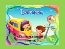 Презентация к занятию по развитию речи во второй младшей группе на тему  Как нам транспорт помогает