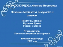 Зимние пейзажи в рисунках и стихах Работу выполнил: Шульпин Данил Ученик 5 класса Руководитель: Пасечник Людмила Викторовна Нижнего Новгорода 2017 год