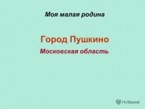Презентация по Формированию целостной картины мира на тему Мой город Пушкино