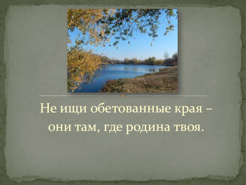 Не ищи обетованные края – они там, где родина твоя.5