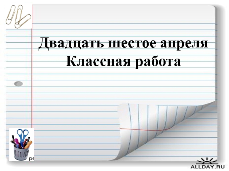 Двадцать шестое. Двадцать шестое апреля. Двадцать шестое апреля классная работа. Двадцать шестое шестое апреля классная работа. Шестое апреля классная работа.