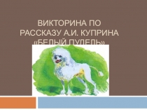 Викторина по рассказу А.И. Куприна Белый пудель